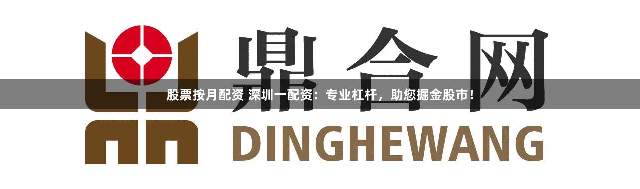 股票按月配资 深圳一配资:专业杠杆,助您掘金股市!