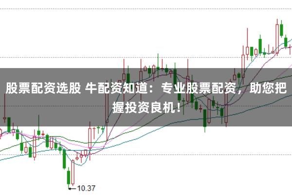 股票配资选股 牛配资知道：专业股票配资，助您把握投资良机！