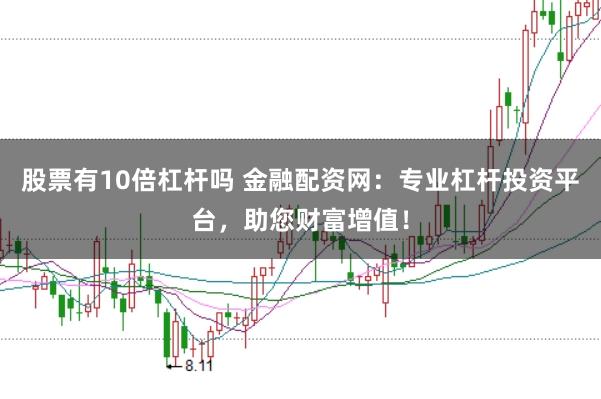 股票有10倍杠杆吗 金融配资网：专业杠杆投资平台，助您财富增值！