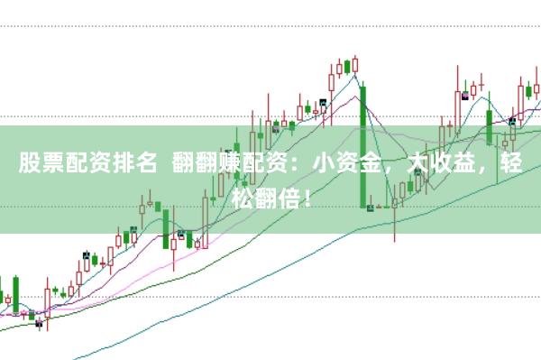 股票配资排名  翻翻赚配资：小资金，大收益，轻松翻倍！