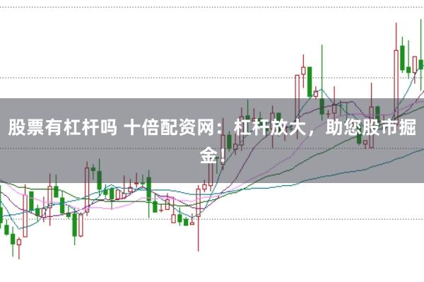 股票有杠杆吗 十倍配资网：杠杆放大，助您股市掘金！