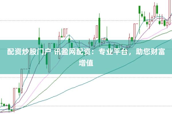 配资炒股门户 讯盈网配资：专业平台，助您财富增值