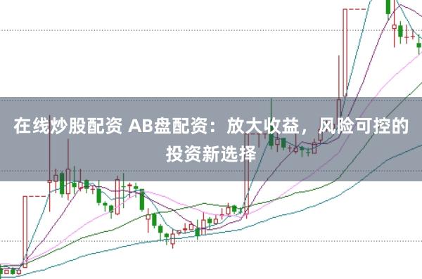 在线炒股配资 AB盘配资：放大收益，风险可控的投资新选择