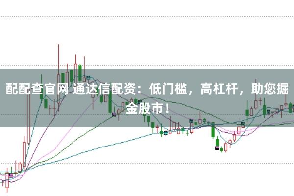 配配查官网 通达信配资:低门槛,高杠杆,助您掘金股市!