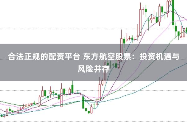 合法正规的配资平台 东方航空股票:投资机遇与风险并存