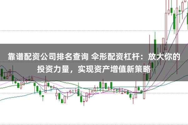 靠谱配资公司排名查询 伞形配资杠杆：放大你的投资力量，实现资产增值新策略
