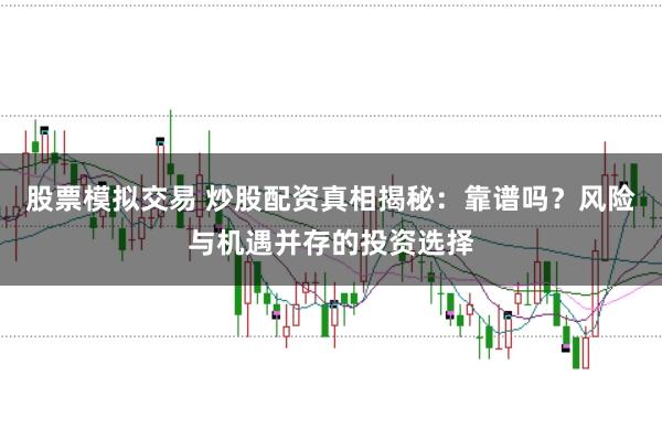 股票模拟交易 炒股配资真相揭秘:靠谱吗?风险与机遇并存的投资选择