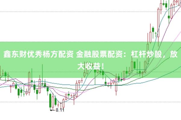 鑫东财优秀杨方配资 金融股票配资：杠杆炒股，放大收益！