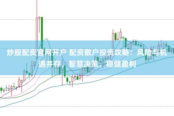 炒股配资官网开户 配资散户投资攻略：风险与机遇并存，智慧决策，稳健盈利