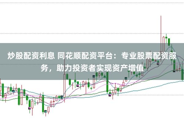 炒股配资利息 同花顺配资平台：专业股票配资服务，助力投资者实现资产增值