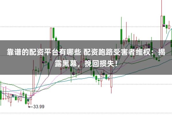靠谱的配资平台有哪些 配资跑路受害者维权：揭露黑幕，挽回损失！