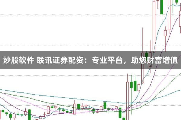 炒股软件 联讯证券配资：专业平台，助您财富增值