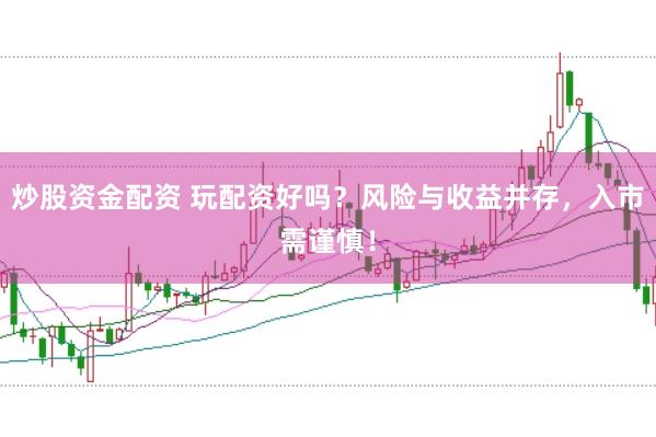 炒股资金配资 玩配资好吗？风险与收益并存，入市需谨慎！