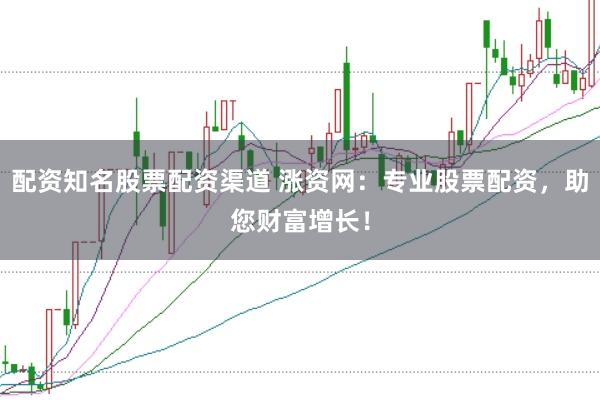 配资知名股票配资渠道 涨资网：专业股票配资，助您财富增长！
