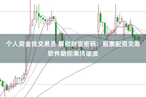 个人资金找交易员 解锁财富密码：股票配资交易软件助你乘风破浪