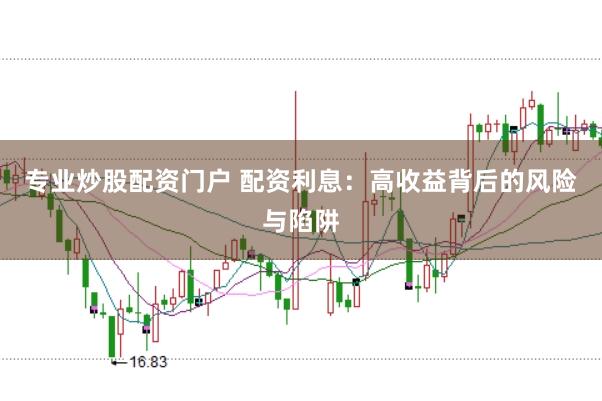 专业炒股配资门户 配资利息：高收益背后的风险与陷阱
