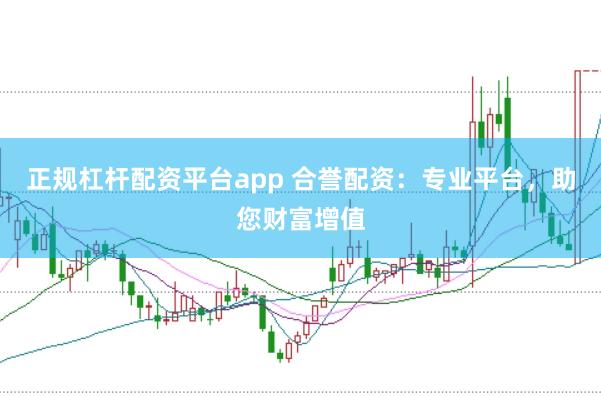 正规杠杆配资平台app 合誉配资：专业平台，助您财富增值