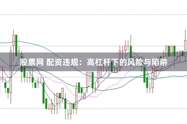 股票网 配资违规：高杠杆下的风险与陷阱