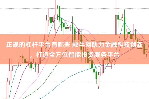 正规的杠杆平台有哪些 融牛网助力金融科技创新,打造全方位智能投资服务平台