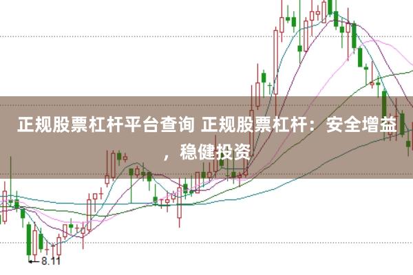 正规股票杠杆平台查询 正规股票杠杆：安全增益，稳健投资