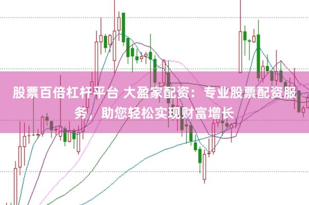 股票百倍杠杆平台 大盈家配资:专业股票配资服务,助您轻松实现财富增长