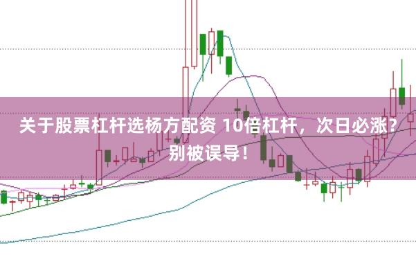 关于股票杠杆选杨方配资 10倍杠杆,次日必涨?别被误导!