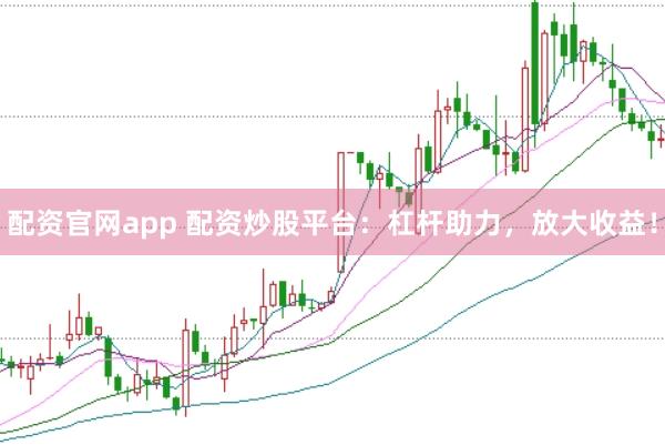 配资官网app 配资炒股平台:杠杆助力,放大收益!