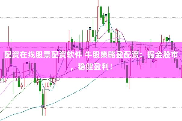 配资在线股票配资软件 牛股策略盈配资：掘金股市，稳健盈利！