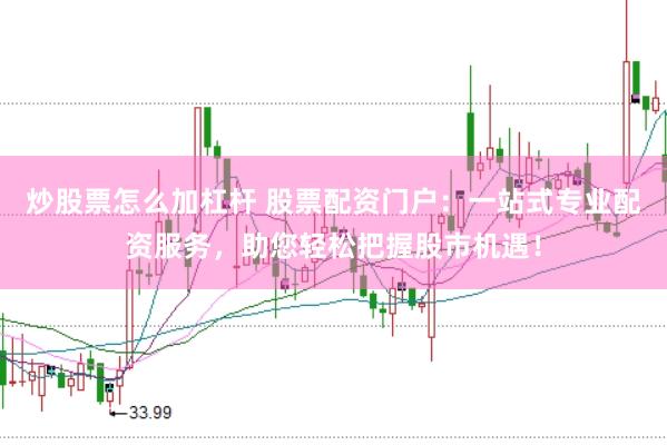 炒股票怎么加杠杆 股票配资门户：一站式专业配资服务，助您轻松把握股市机遇！