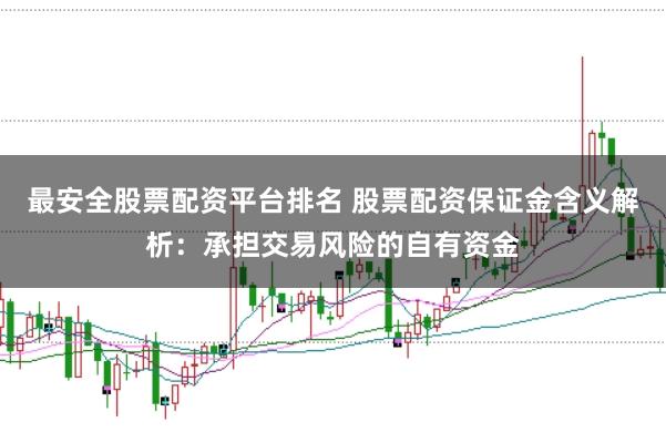最安全股票配资平台排名 股票配资保证金含义解析：承担交易风险的自有资金