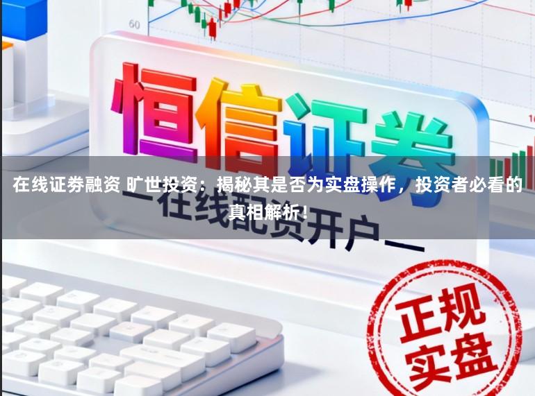 在线证劵融资 旷世投资：揭秘其是否为实盘操作，投资者必看的真相解析！