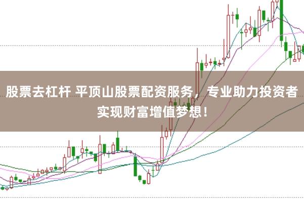 股票去杠杆 平顶山股票配资服务，专业助力投资者实现财富增值梦想！