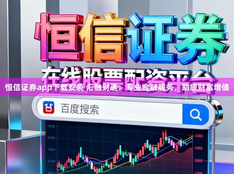 恒信证券app下载安装 汇融财通：专业金融服务，助您财富增值